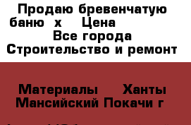 Продаю бревенчатую баню 8х4 › Цена ­ 100 000 - Все города Строительство и ремонт » Материалы   . Ханты-Мансийский,Покачи г.